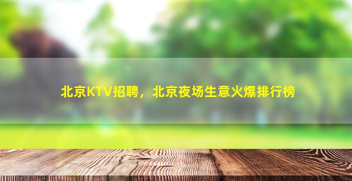 北京KTV招聘，北京夜场生意火爆排行榜